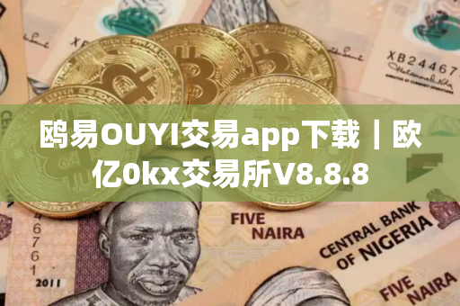 鸥易OUYI交易app下载｜欧亿0kx交易所V8.8.8