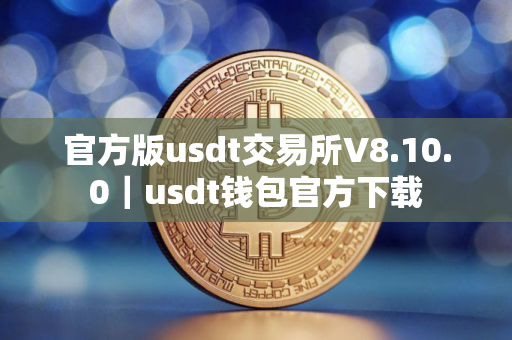 官方版usdt交易所V8.10.0｜usdt钱包官方下载