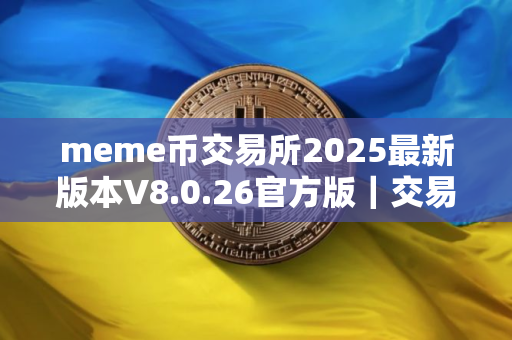 meme币交易所2025最新版本V8.0.26官方版｜交易所新版APP下载最新