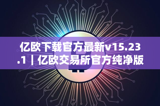 亿欧下载官方最新v15.23.1｜亿欧交易所官方纯净版下载安装