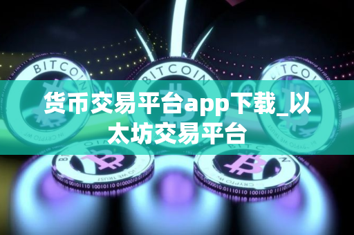 货币交易平台app下载_以太坊交易平台
