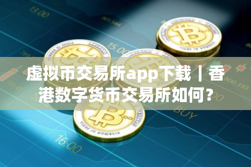 虚拟币交易所app下载｜香港数字货币交易所如何？