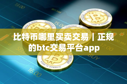 比特币哪里买卖交易｜正规的btc交易平台app