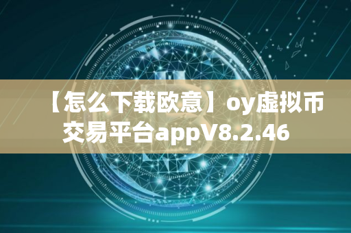 【怎么下载欧意】oy虚拟币交易平台appV8.2.46