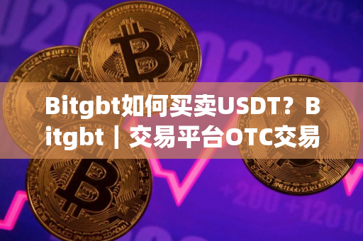 Bitgbt如何买卖USDT？Bitgbt｜交易平台OTC交易教程分享！