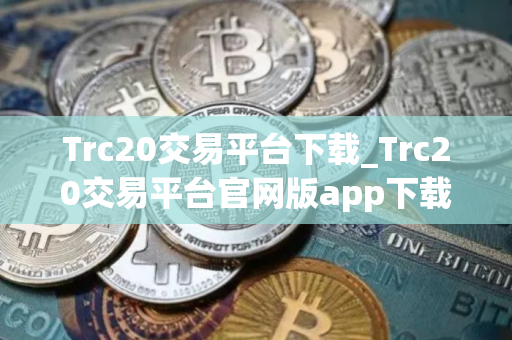 Trc20交易平台下载_Trc20交易平台官网版app下载