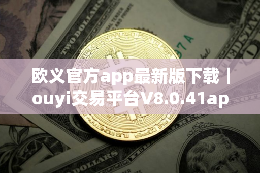 欧义官方app最新版下载｜ouyi交易平台V8.0.41app下载安卓