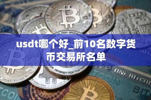usdt哪个好_前10名数字货币交易所名单
