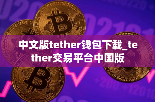 中文版tether钱包下载_tether交易平台中国版
