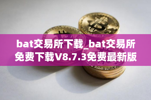 bat交易所下载_bat交易所免费下载V8.7.3免费最新版本下载