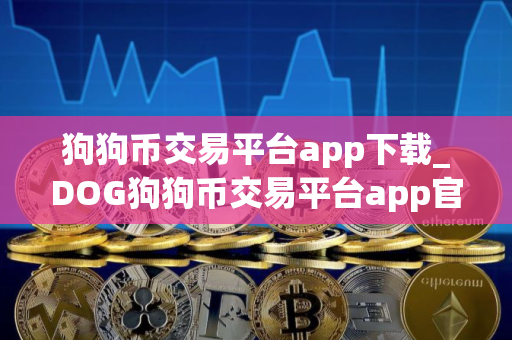 狗狗币交易平台app下载_DOG狗狗币交易平台app官网版