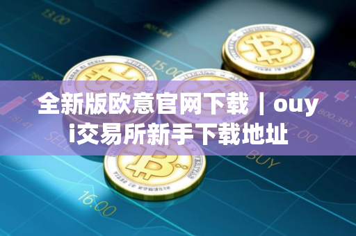 全新版欧意官网下载｜ouyi交易所新手下载地址