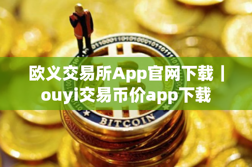 欧义交易所App官网下载｜ouyi交易币价app下载