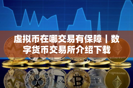 虚拟币在哪交易有保障｜数字货币交易所介绍下载