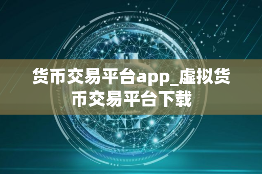 货币交易平台app_虚拟货币交易平台下载