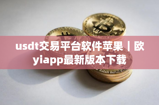 usdt交易平台软件苹果｜欧yiapp最新版本下载