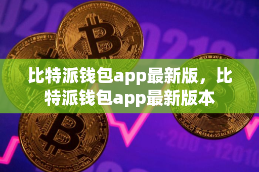 比特派钱包app最新版，比特派钱包app最新版本