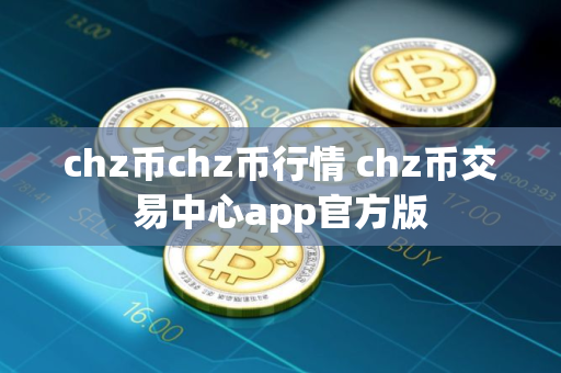 chz币chz币行情 chz币交易中心app官方版