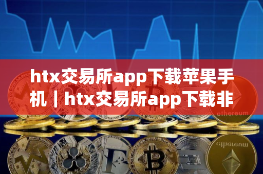 htx交易所app下载苹果手机｜htx交易所app下载非官网v9.6.22