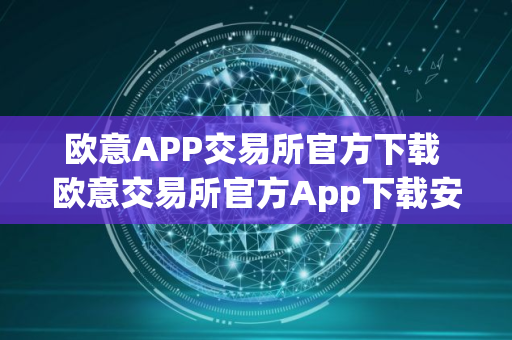 欧意APP交易所官方下载 欧意交易所官方App下载安装教程