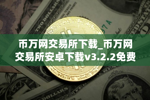 币万网交易所下载_币万网交易所安卓下载v3.2.2免费最新版本下载