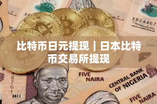 比特币日元提现｜日本比特币交易所提现