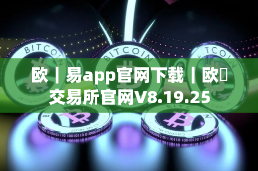 欧｜易app官网下载｜欧昜交易所官网V8.19.25