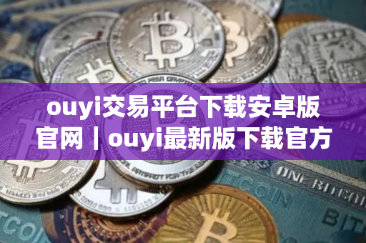 ouyi交易平台下载安卓版官网｜ouyi最新版下载官方app苹果手机id
