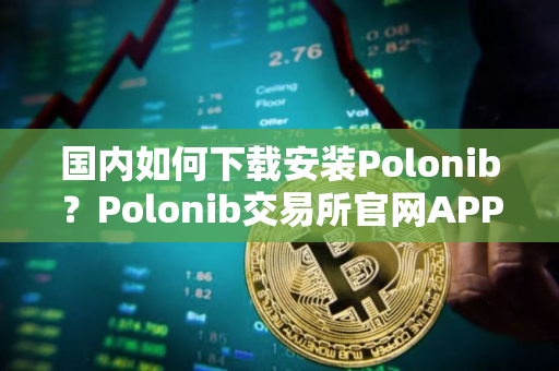 国内如何下载安装Polonib？Polonib交易所官网APP下载教程