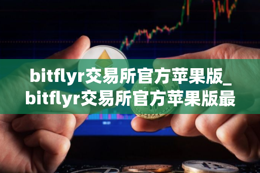 bitflyr交易所官方苹果版_bitflyr交易所官方苹果版最新ios下载